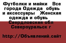 Футболки и майки - Все города Одежда, обувь и аксессуары » Женская одежда и обувь   . Свердловская обл.,Североуральск г.